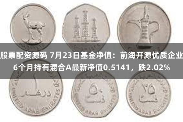 股票配资源码 7月23日基金净值：前海开源优质企业6个月持有混合A最新净值0.5141，跌2.02%