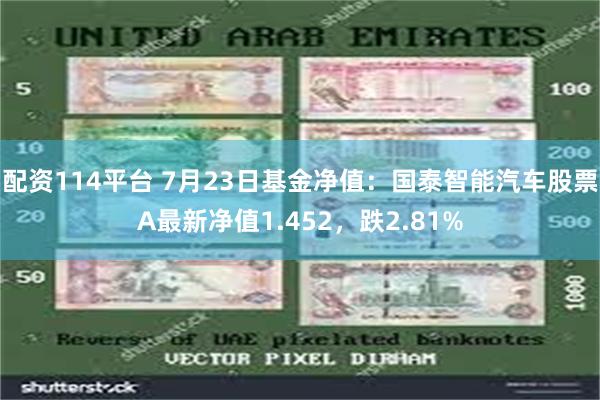 配资114平台 7月23日基金净值：国泰智能汽车股票A最新净值1.452，跌2.81%