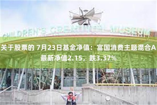关于股票的 7月23日基金净值：富国消费主题混合A最新净值2.15，跌3.37%