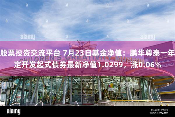 股票投资交流平台 7月23日基金净值：鹏华尊泰一年定开发起式债券最新净值1.0299，涨0.06%