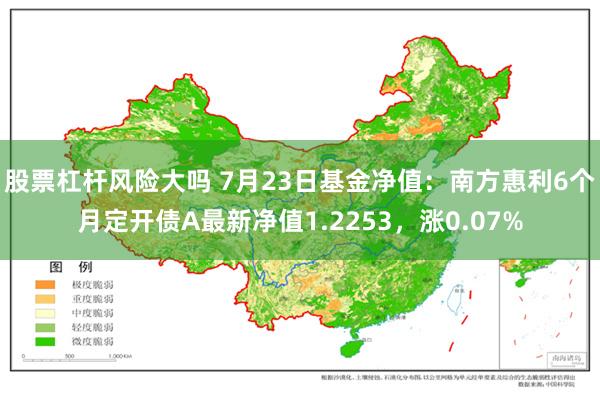 股票杠杆风险大吗 7月23日基金净值：南方惠利6个月定开债A最新净值1.2253，涨0.07%