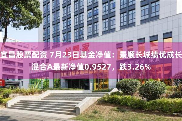 宜昌股票配资 7月23日基金净值：景顺长城绩优成长混合A最新净值0.9527，跌3.26%