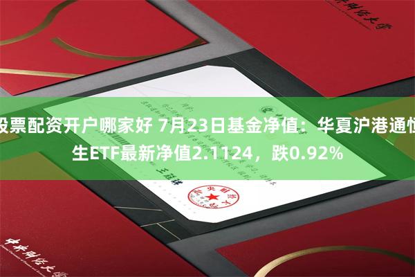 股票配资开户哪家好 7月23日基金净值：华夏沪港通恒生ETF最新净值2.1124，跌0.92%