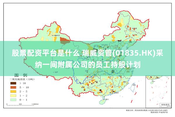 股票配资平台是什么 瑞威资管(01835.HK)采纳一间附属公司的员工持股计划