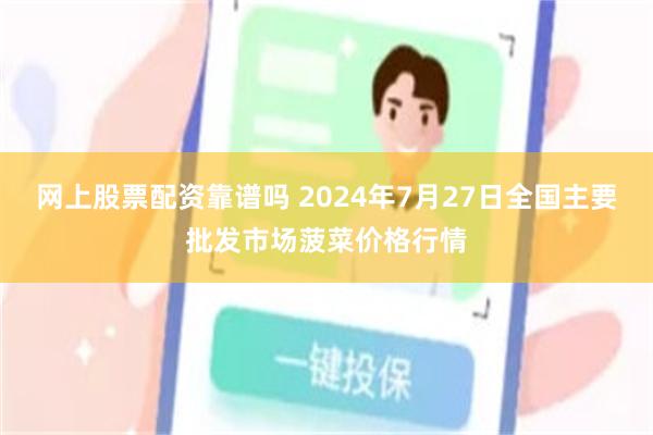 网上股票配资靠谱吗 2024年7月27日全国主要批发市场菠菜价格行情