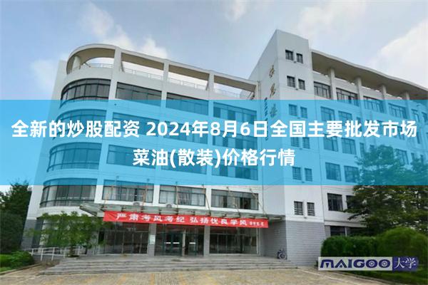 全新的炒股配资 2024年8月6日全国主要批发市场菜油(散装)价格行情