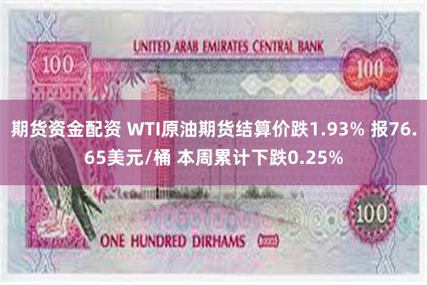 期货资金配资 WTI原油期货结算价跌1.93% 报76.65美元/桶 本周累计下跌0.25%