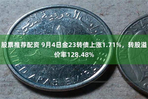 股票推荐配资 9月4日金23转债上涨1.71%，转股溢价率128.48%