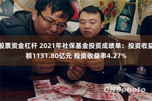 股票资金杠杆 2021年社保基金投资成绩单：投资收益额1131.80亿元 投资收益率4.27%