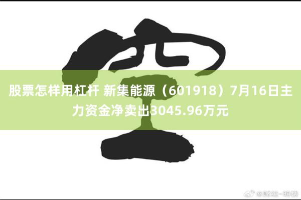 股票怎样用杠杆 新集能源（601918）7月16日主力资金净卖出3045.96万元