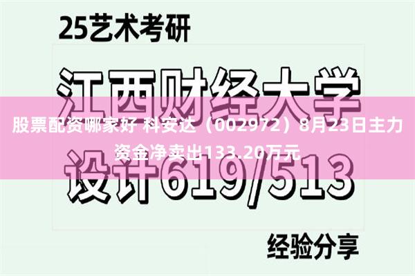 股票配资哪家好 科安达（002972）8月23日主力资金净卖出133.20万元