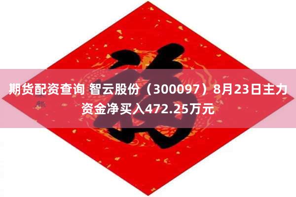 期货配资查询 智云股份（300097）8月23日主力资金净买入472.25万元