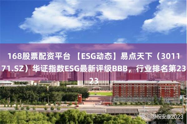 168股票配资平台 【ESG动态】易点天下（301171.SZ）华证指数ESG最新评级BBB，行业排名第23