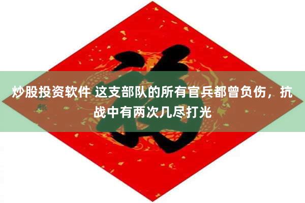 炒股投资软件 这支部队的所有官兵都曾负伤，抗战中有两次几尽打光