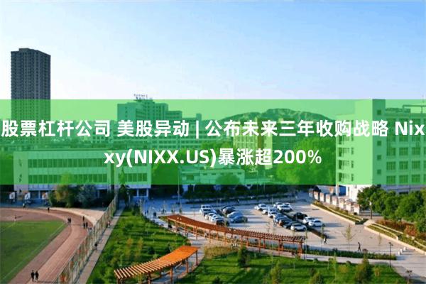 股票杠杆公司 美股异动 | 公布未来三年收购战略 Nixxy(NIXX.US)暴涨超200%