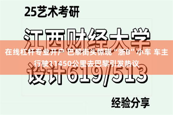 在线杠杆专业开户 巴黎街头惊现“浙B”小车 车主行驶11450公里去巴黎引发热议