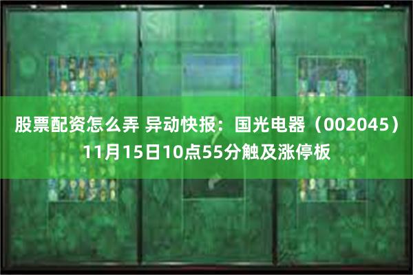 股票配资怎么弄 异动快报：国光电器（002045）11月15日10点55分触及涨停板