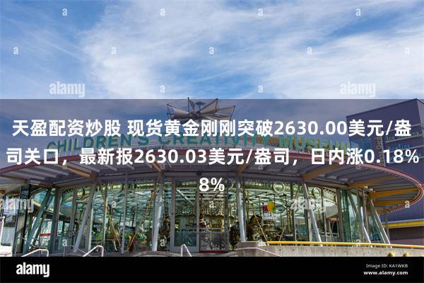 天盈配资炒股 现货黄金刚刚突破2630.00美元/盎司关口，最新报2630.03美元/盎司，日内涨0.18%