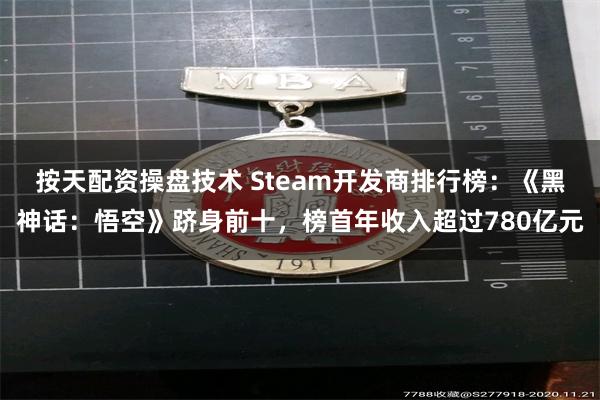 按天配资操盘技术 Steam开发商排行榜：《黑神话：悟空》跻身前十，榜首年收入超过780亿元