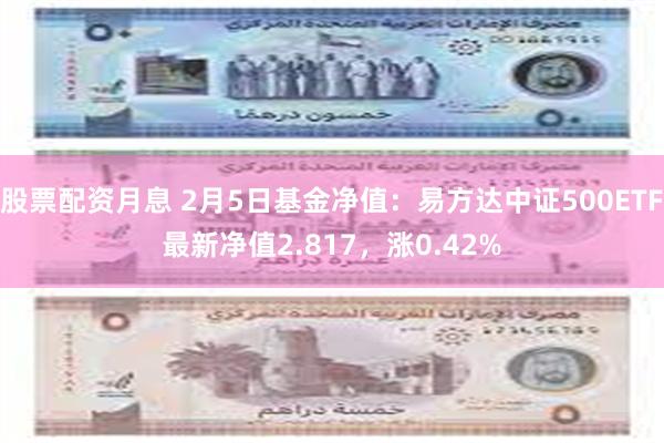 股票配资月息 2月5日基金净值：易方达中证500ETF最新净值2.817，涨0.42%