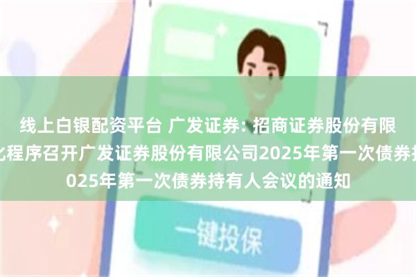 线上白银配资平台 广发证券: 招商证券股份有限公司关于适用简化程序召开广发证券股份有限公司2025年第一次债券持有人会议的通知