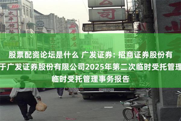 股票配资论坛是什么 广发证券: 招商证券股份有限公司关于广发证券股份有限公司2025年第二次临时受托管理事务报告