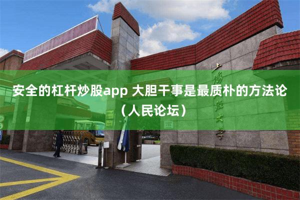 安全的杠杆炒股app 大胆干事是最质朴的方法论（人民论坛）